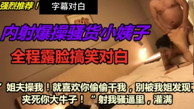 [原创]“姐夫你操我千万别被我姐发现啊啊夹死你”字幕对白全程搞笑哈哈偷情小姨